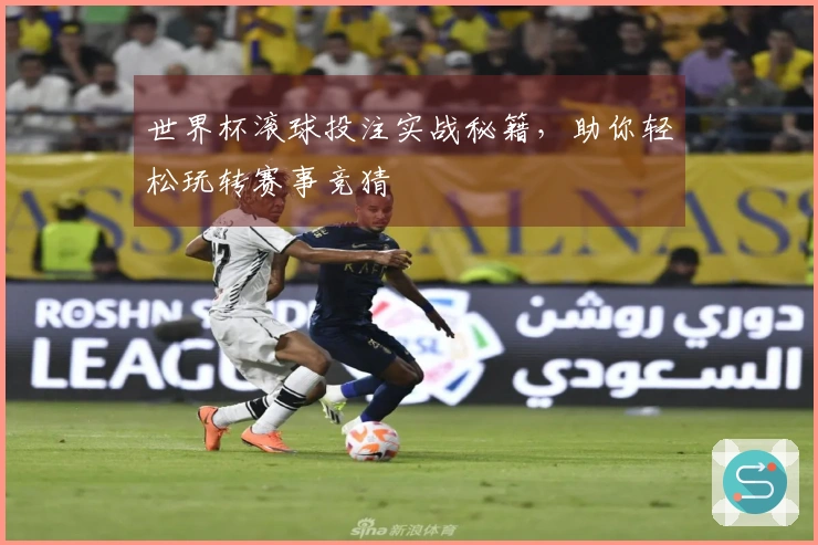 世界杯滚球投注实战秘籍，助你轻松玩转赛事竞猜