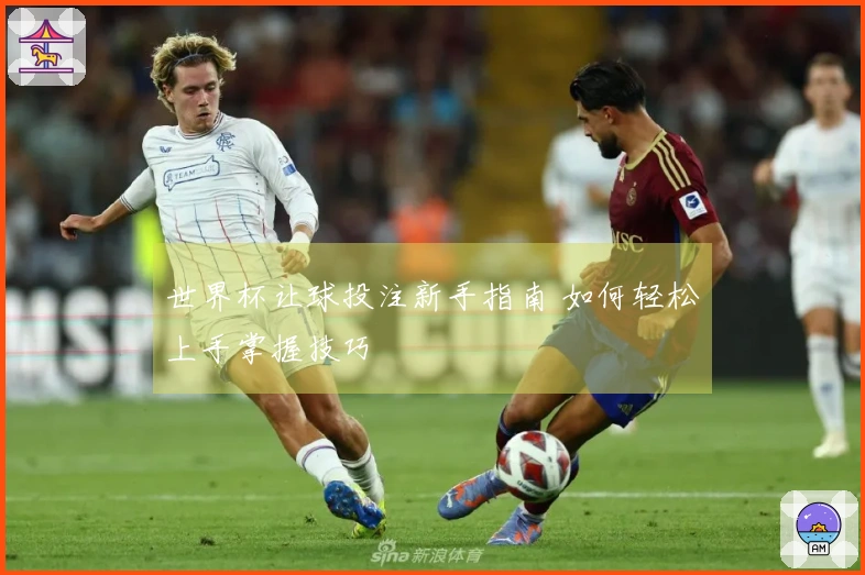 世界杯让球投注新手指南 如何轻松上手掌握技巧
