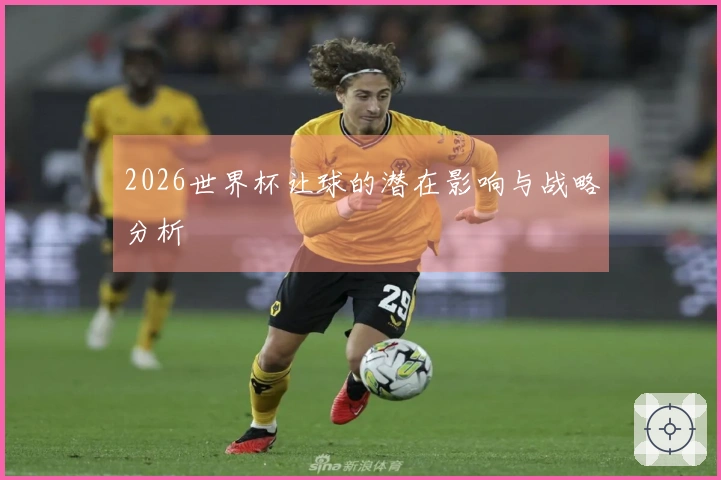 2026世界杯让球的潜在影响与战略分析
