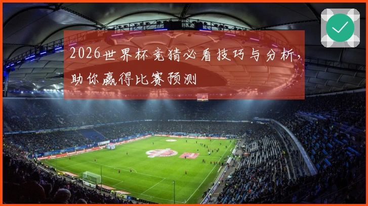 2026世界杯竞猜必看技巧与分析，助你赢得比赛预测
