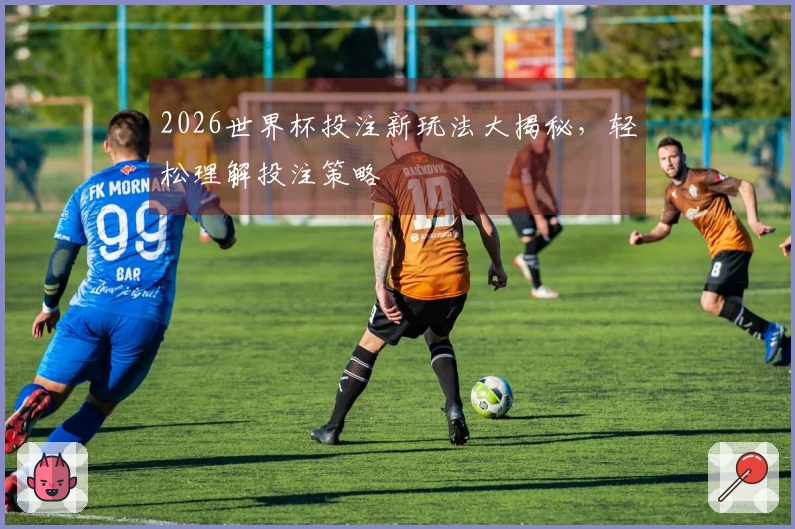 2026世界杯投注新玩法大揭秘，轻松理解投注策略