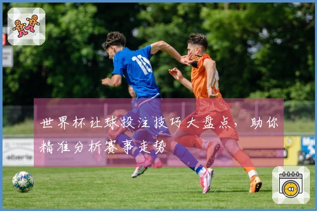 世界杯让球投注技巧大盘点，助你精准分析赛事走势